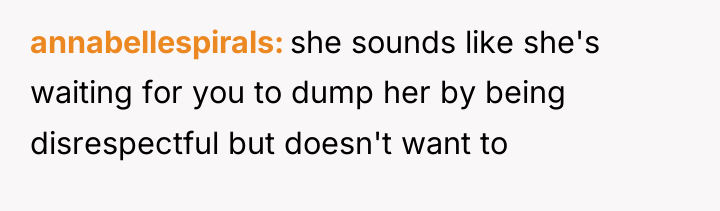 annabellespirals she sounds like she's waiting for you to dump...