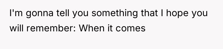I'm gonna tell you something that I hope you will...