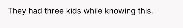 They had three kids while knowing this.