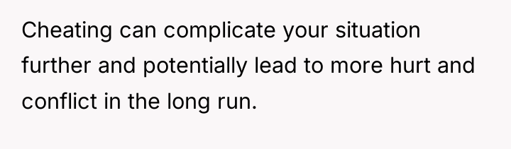 Cheating can complicate your situation further and potentially lead to...