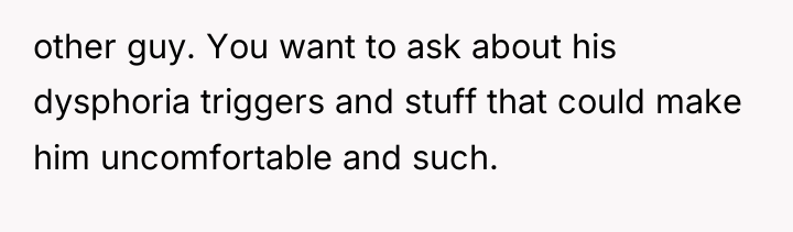 other guy. You want to ask about his dysphoria triggers...