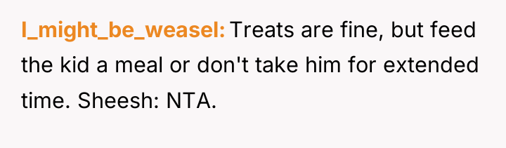 I_might_be_weasel Treats are fine, but feed the kid a meal...