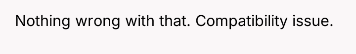 Nothing wrong with that. Compatibility issue.