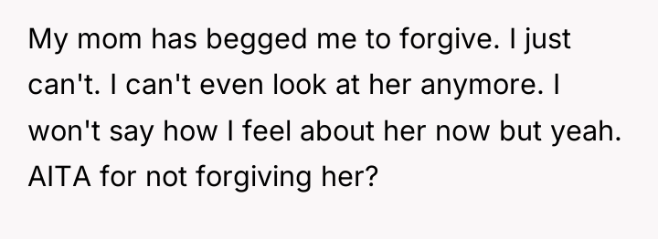 My mom has begged me to forgive. I just can't....