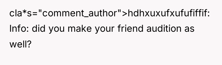 cla*s="comment_author">hdhxuxufxufufiffif: Info: did you make your friend audition as well?