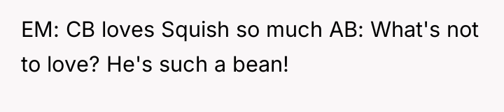 EM: CB loves Squish so much AB: What's not to...