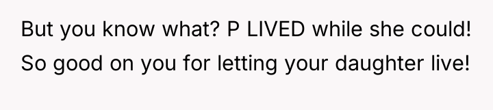 But you know what? P LIVED while she could! So...
