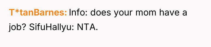 T*tanBarnes Info: does your mom have a job? SifuHallyu: NTA.