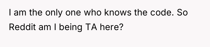 I am the only one who knows the code. So...