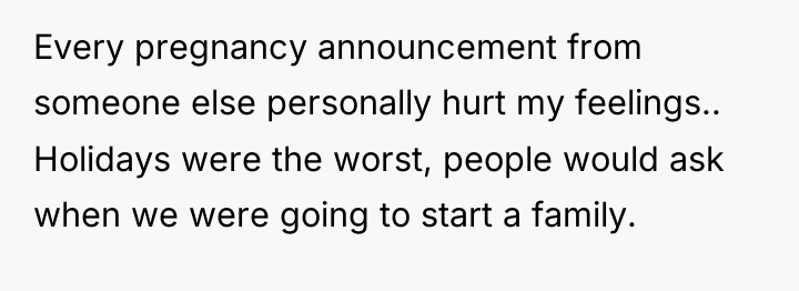 Every pregnancy announcement from someone else personally hurt my feelings.....