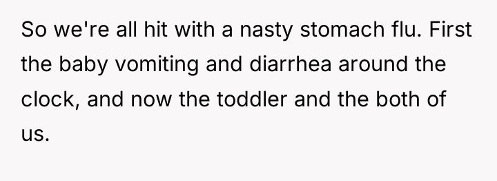 So we're all hit with a nasty stomach flu. First...