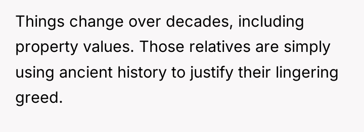 Things change over decades, including property values. Those relatives are...