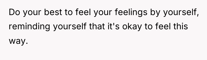 Do your best to feel your feelings by yourself, reminding...