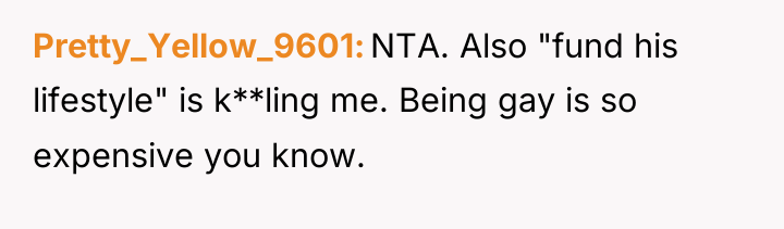 Pretty_Yellow_9601 NTA. Also "fund his lifestyle" is k**ling me. Being...