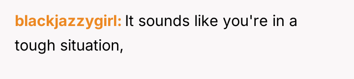 blackjazzygirl It sounds like you're in a tough situation,