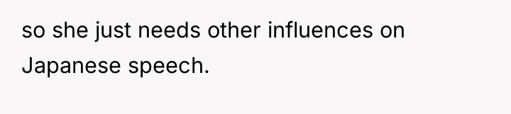 so she just needs other influences on Japanese speech.