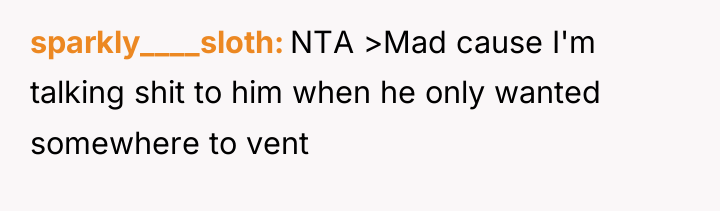 sparkly____sloth NTA >Mad cause I'm talking shit to him when...
