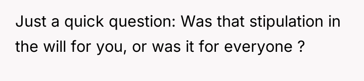 Just a quick question: Was that stipulation in the will...
