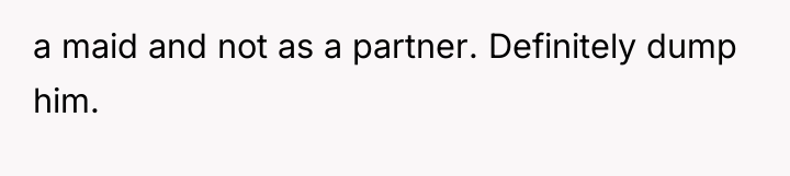 a maid and not as a partner. Definitely dump him.