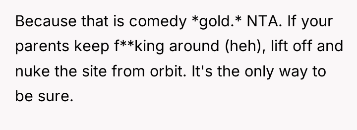 Because that is comedy *gold.* NTA. If your parents keep...