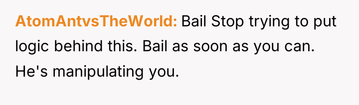 AtomAntvsTheWorld Bail Stop trying to put logic behind this. Bail...