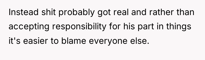 Instead shit probably got real and rather than accepting responsibility...