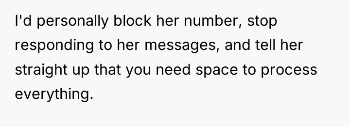 I'd personally block her number, stop responding to her messages,...