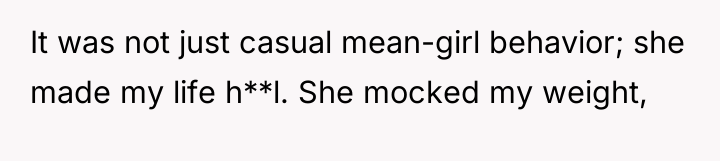 It was not just casual mean-girl behavior; she made my...