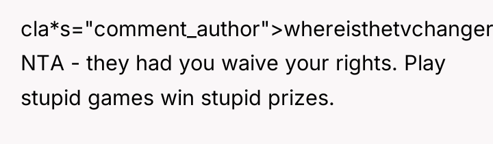 cla*s="comment_author">whereisthetvchanger: NTA - they had you waive your rights. Play...