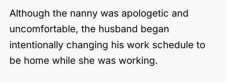 Although the nanny was apologetic and uncomfortable, the husband began...