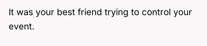 It was your best friend trying to control your event.