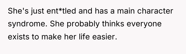 She's just ent*tled and has a main character syndrome. She...