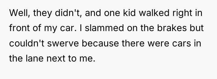 Well, they didn't, and one kid walked right in front...