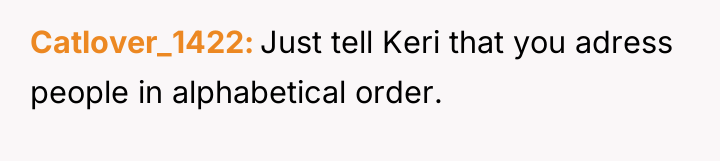 Catlover_1422 Just tell Keri that you adress people in alphabetical...