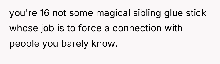 you're 16 not some magical sibling glue stick whose job...