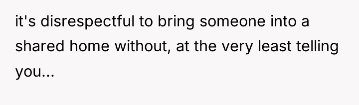 it's disrespectful to bring someone into a shared home without,...