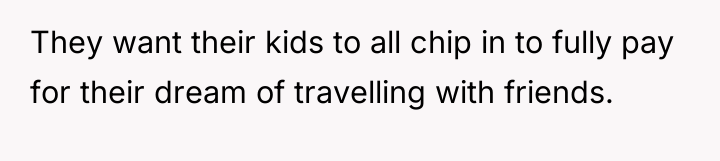 They want their kids to all chip in to fully...