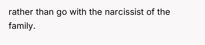 rather than go with the narcissist of the family.