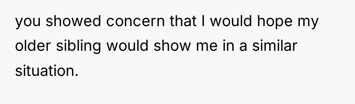 you showed concern that I would hope my older sibling...