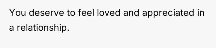 You deserve to feel loved and appreciated in a relationship.