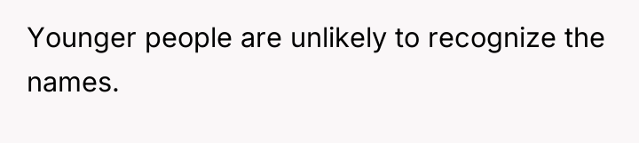 Younger people are unlikely to recognize the names.
