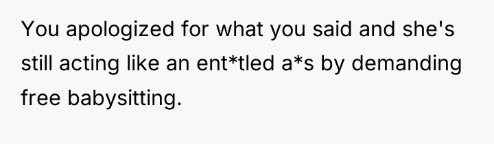 You apologized for what you said and she's still acting...