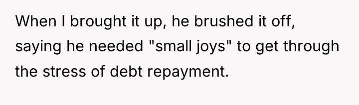 When I brought it up, he brushed it off, saying...