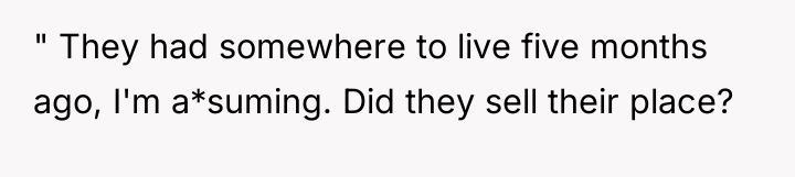 " They had somewhere to live five months ago, I'm...