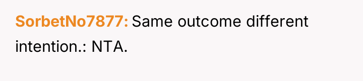 SorbetNo7877 Same outcome different intention.: NTA.