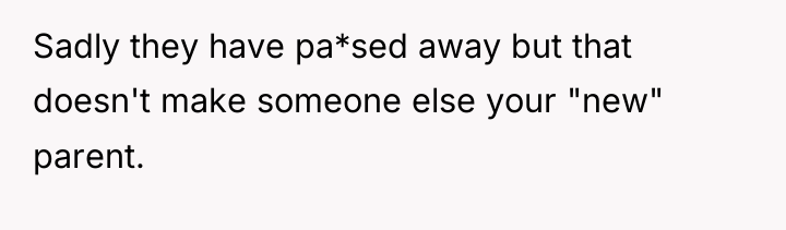 Sadly they have pa*sed away but that doesn't make someone...