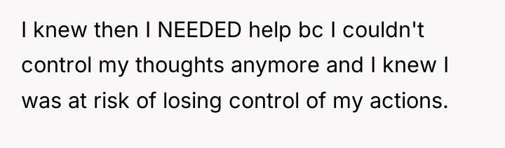 I knew then I NEEDED help bc I couldn't control...