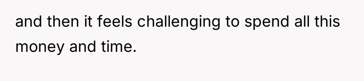 and then it feels challenging to spend all this money...