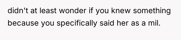 didn't at least wonder if you knew something because you...