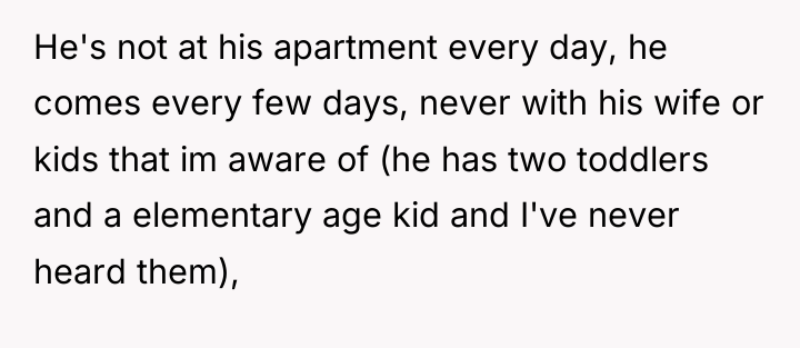 He's not at his apartment every day, he comes every...